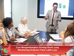 Cara Mengembangkan Strategi Bisnis yang Mendukung Ekspansi Pasar Lebih Luas