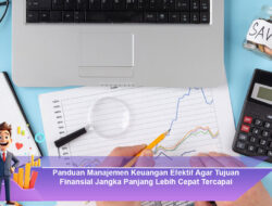 Panduan Manajemen Keuangan Efektif Agar Tujuan Finansial Jangka Panjang Lebih Cepat Tercapai