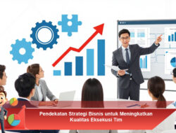Pendekatan Strategi Bisnis untuk Meningkatkan Kualitas Eksekusi Tim