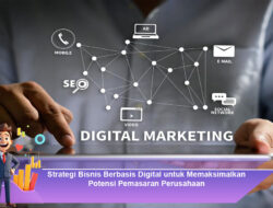 Strategi Bisnis Berbasis Digital untuk Memaksimalkan Potensi Pemasaran Perusahaan