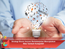 Strategi Bisnis Inovasi Berkelanjutan Menciptakan Nilai Tambah Kompetitif