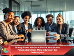 Strategi Bisnis Kolaboratif untuk Menciptakan Peluang Kemitraan Menguntungkan dan Berkelanjutan