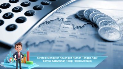 Strategi Mengatur Keuangan Rumah Tangga Agar Semua Kebutuhan Tetap Terpenuhi dengan Baik
