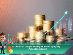Investasi Jangka Menengah: Sektor Apa yang Paling Berpotensi?
