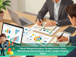 Teknik Mengembangkan Strategi Bisnis Untuk Mendukung Keberlanjutan Usaha Jangka Panjang Stabil
