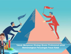 Teknik Menyusun Strategi Bisnis Profesional untuk Memenangkan Persaingan Pasar Ketat