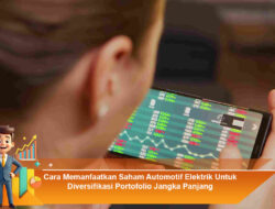 Cara Memanfaatkan Saham Automotif Elektrik Untuk Diversifikasi Portofolio Jangka Panjang