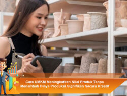Cara UMKM Meningkatkan Nilai Produk Tanpa Menambah Biaya Produksi Signifikan Secara Kreatif