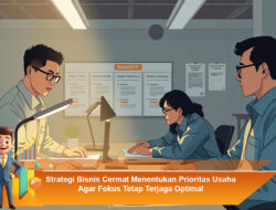 Strategi Bisnis Cermat Menentukan Prioritas Usaha Agar Fokus Tetap Terjaga Optimal
