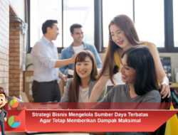 Strategi Bisnis Mengelola Sumber Daya Terbatas Agar Tetap Memberikan Dampak Maksimal