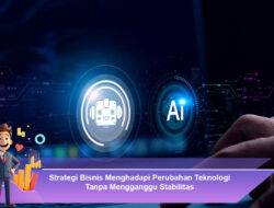 Strategi Bisnis Menghadapi Perubahan Teknologi Tanpa Mengganggu Stabilitas