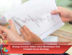 Strategi Investasi Saham Untuk Membangun Aset Produktif Secara Bertahap
