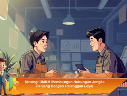 Strategi UMKM Membangun Hubungan Jangka Panjang Dengan Pelanggan Loyal