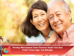 Strategi Menyiapkan Dana Pensiun Sejak Usia Dua Puluh Tahun Agar Tua Bahagia